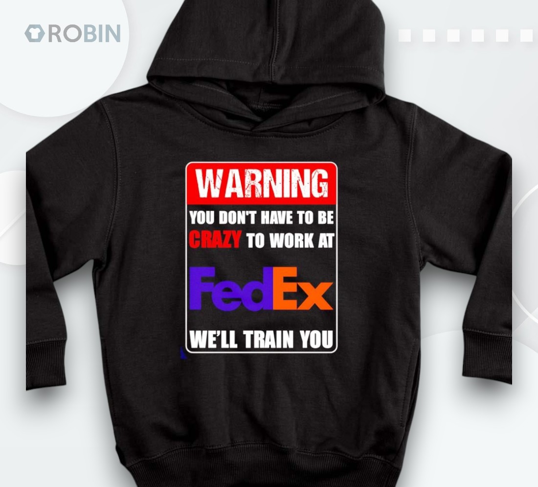 Warning You Don’t Have To Be Crazy To Work At Fedex Shirt