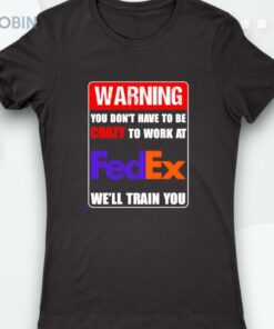 Warning You Don’t Have To Be Crazy To Work At Fedex Shirt