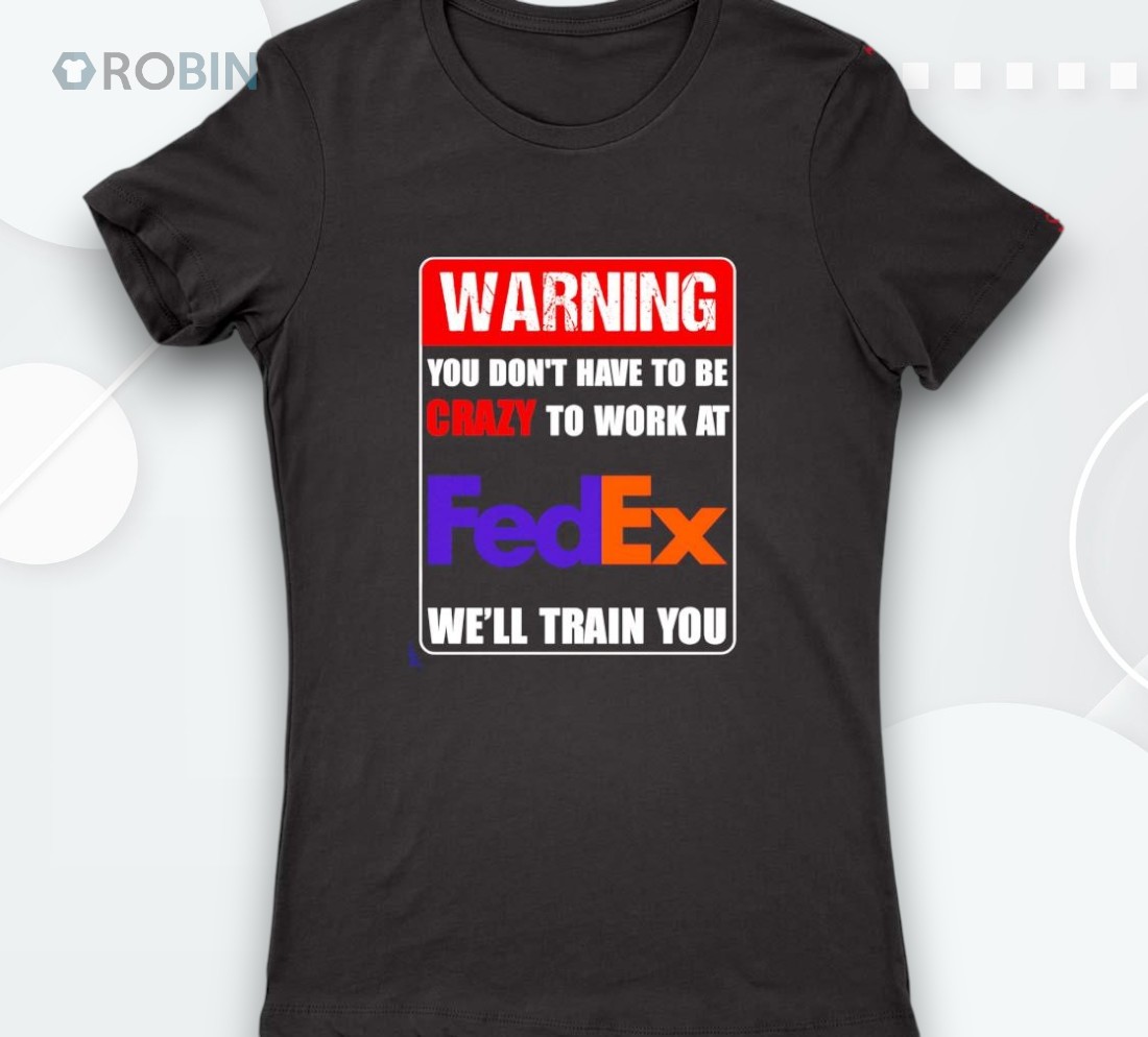 Warning You Don’t Have To Be Crazy To Work At Fedex Shirt