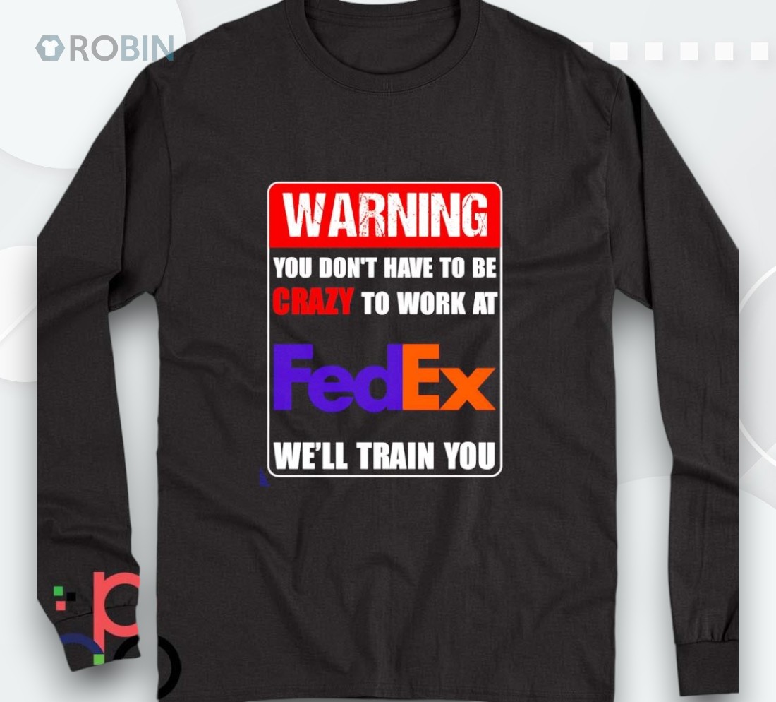 Warning You Don’t Have To Be Crazy To Work At Fedex Shirt