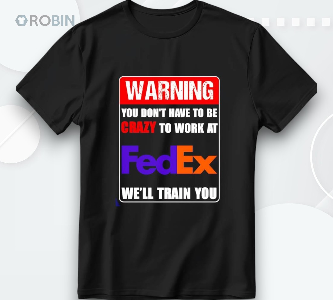 Warning You Don’t Have To Be Crazy To Work At Fedex Shirt
