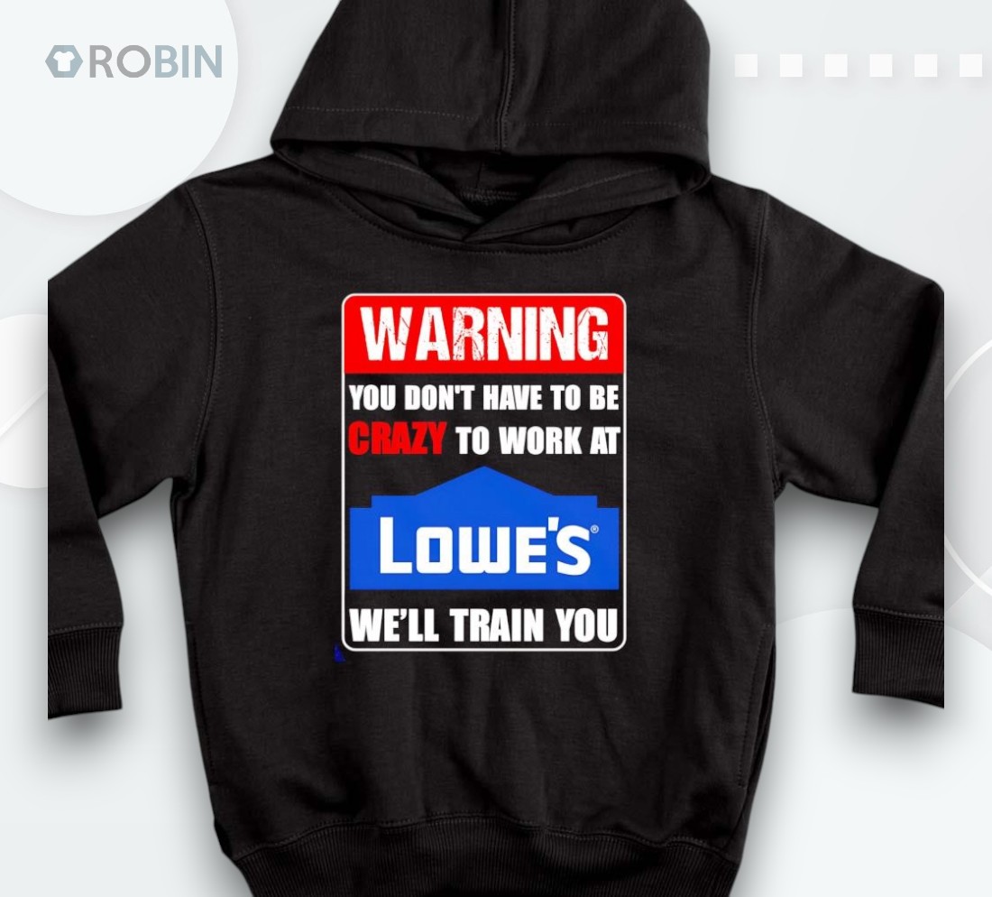 Warning You Don’t Have To Be Crazy To Work At Lowe’s Shirt