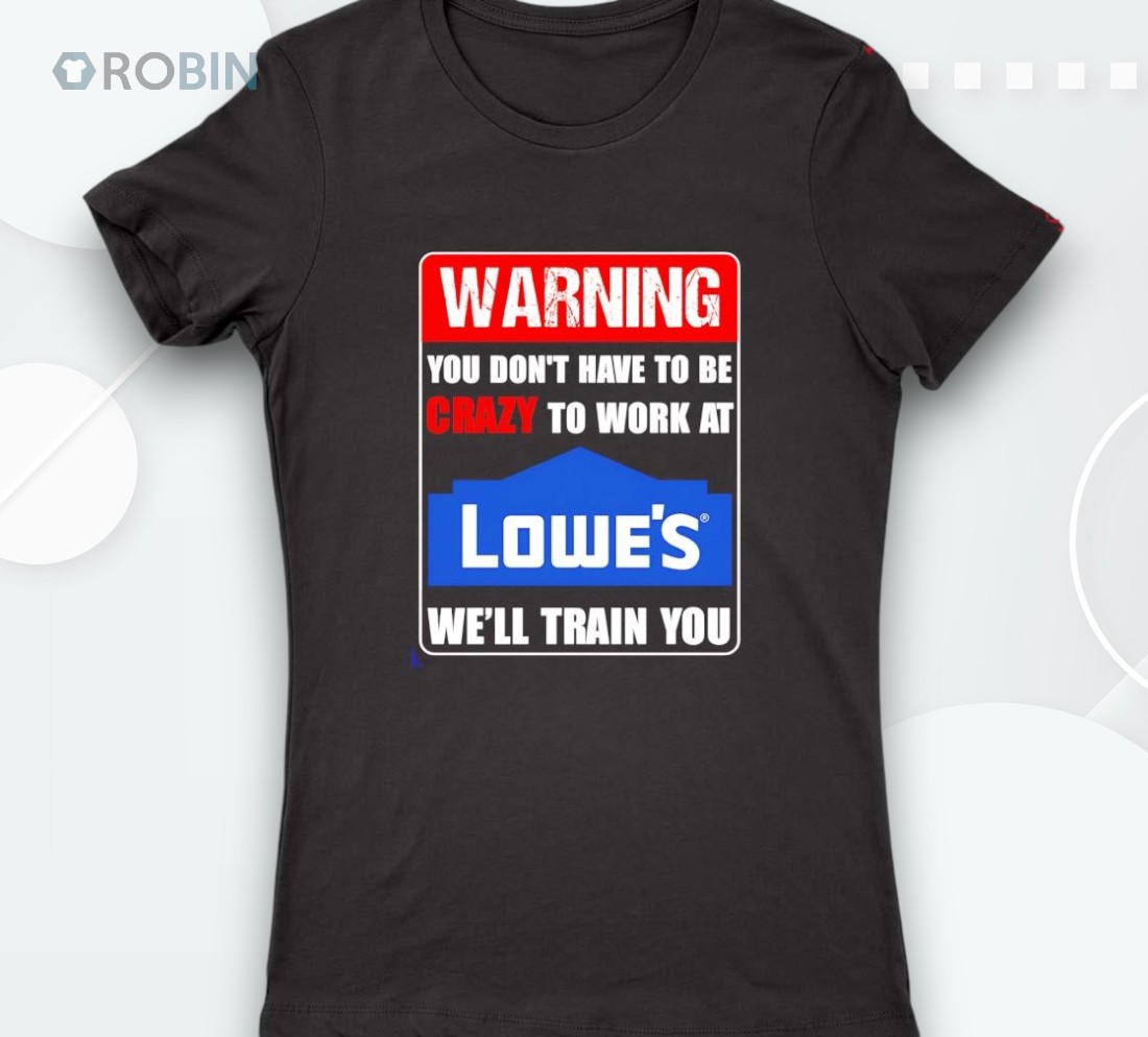 Warning You Don’t Have To Be Crazy To Work At Lowe’s Shirt