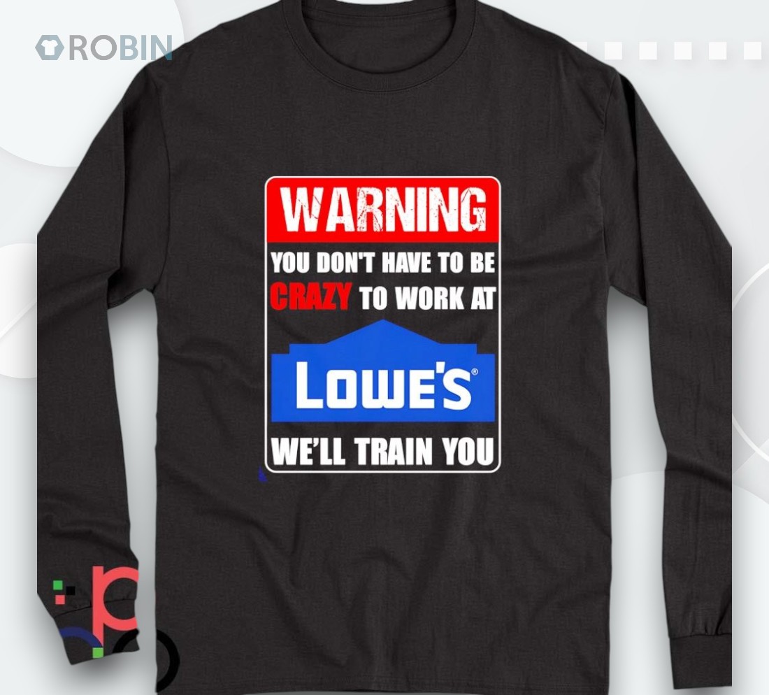 Warning You Don’t Have To Be Crazy To Work At Lowe’s Shirt
