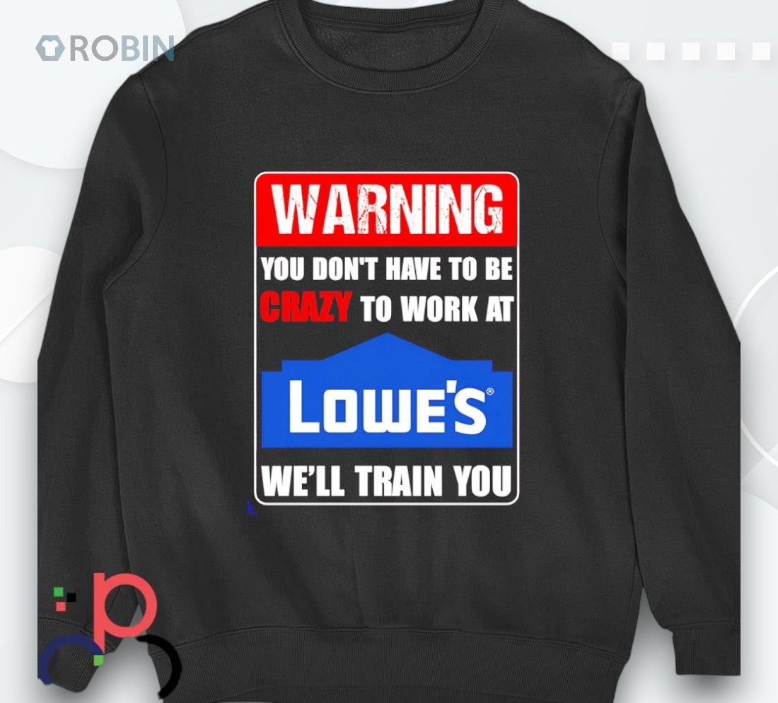 Warning You Don’t Have To Be Crazy To Work At Lowe’s Shirt