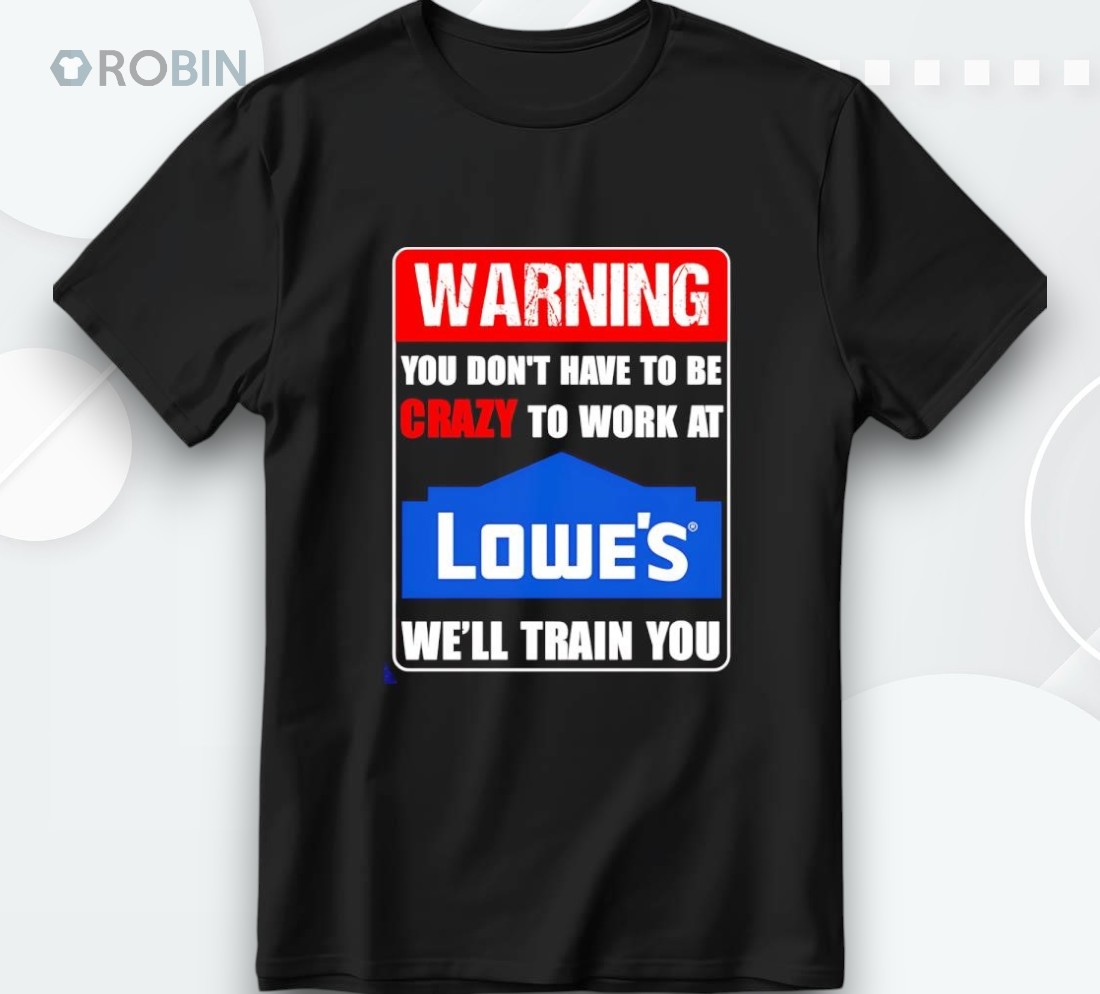 Warning You Don’t Have To Be Crazy To Work At Lowe’s Shirt