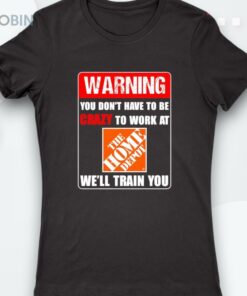 Warning You Don’t Have To Be Crazy To Work At The Home Deposhirt