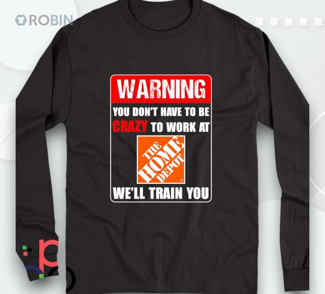 Warning You Don’t Have To Be Crazy To Work At The Home Deposhirt