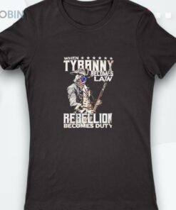 When Tyranny Becomes Law Rebellion Becomes Duty Shirt