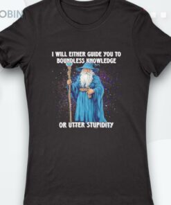 Wizard I Will Either Guide You To Boundless Knowledge Or Utter Stupidity Shirt Wizard I Will Either Guide You To Boundless Knowledge Or Utter Stupidity Shirt