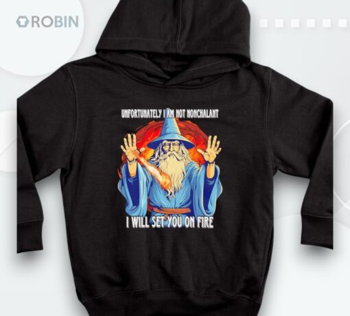 Wizard Unfortunately I Am Not Nonchalant I Will Set You On Fire Shirt