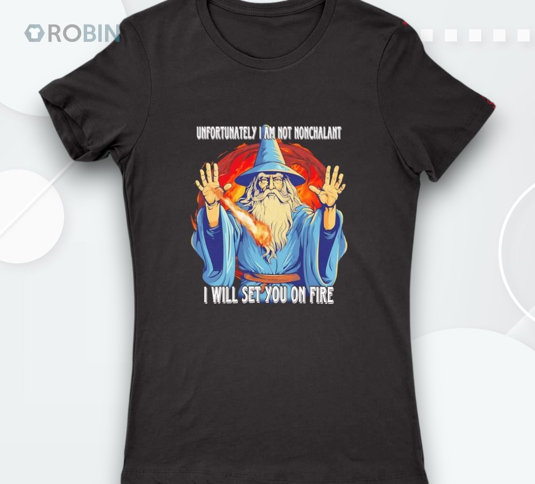 Wizard Unfortunately I Am Not Nonchalant I Will Set You On Fire Shirt