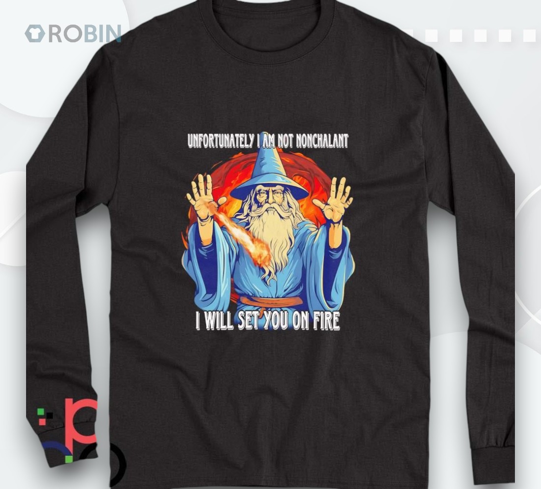 Wizard Unfortunately I Am Not Nonchalant I Will Set You On Fire Shirt