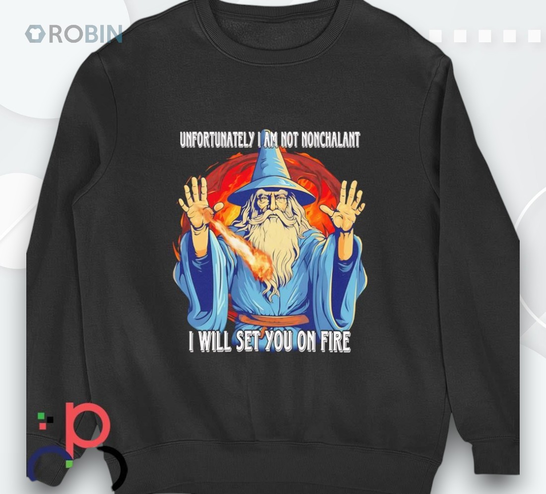 Wizard Unfortunately I Am Not Nonchalant I Will Set You On Fire Shirt