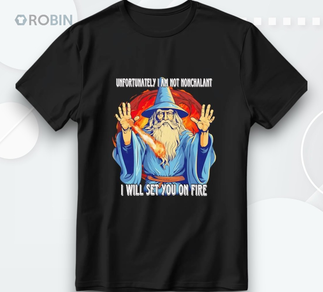 Wizard Unfortunately I Am Not Nonchalant I Will Set You On Fire Shirt