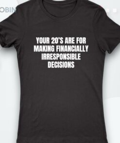 Your 20’s Are For Making Financially Irresponsible Decisions Shirt