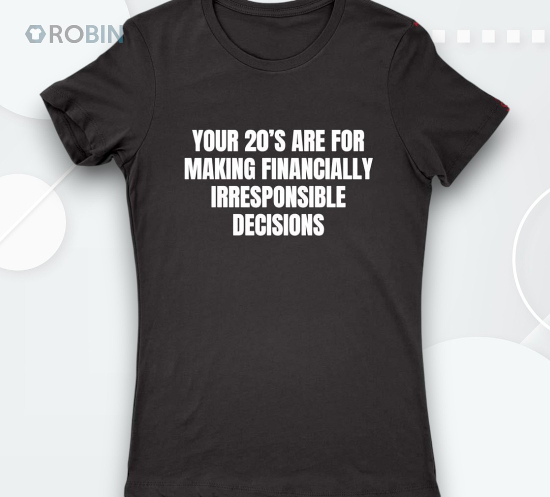Your 20’s Are For Making Financially Irresponsible Decisions Shirt Your 20’s Are For Making Financially Irresponsible Decisions Shirt