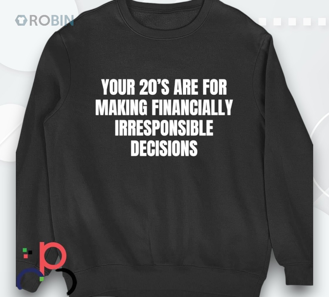 Your 20’s Are For Making Financially Irresponsible Decisions Shirt Your 20’s Are For Making Financially Irresponsible Decisions Shirt