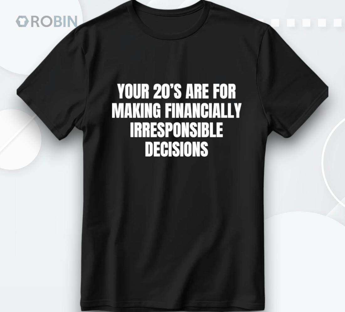 Your 20’s Are For Making Financially Irresponsible Decisions Shirt Your 20’s Are For Making Financially Irresponsible Decisions Shirt