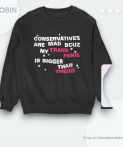 Conservatives Are Mad Bcuz My Trans Penis Is Bigger Than Theirs Shirt