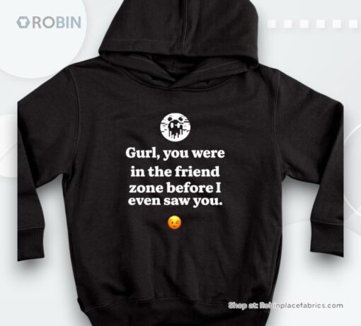 Gurl You Were In The Friend Zone Before I Even Saw You Shirt