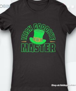 Irish Goodbye Master St. Patrick’s Day Shirt