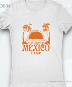 It Is And Always Will Be The Gulf Of Mexico To Me Shirt