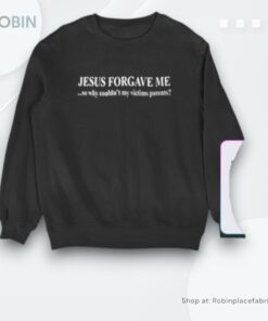 Jesus Forgave Me Why Couldn’t My Victims Parents Shirt