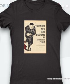 Martin Luther King Jr To Ignore Evil Í To Become An Accomplice To Ishirt