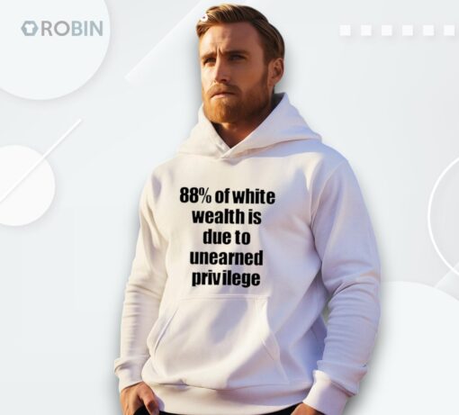 88 Of White Wealth Is Due To Unearned Privilege Shirt