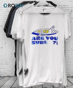 Are You Sure Shirt