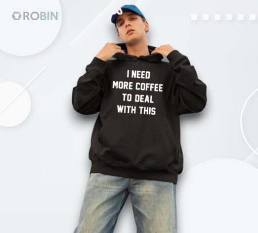I Need More Coffee To Deal With This Shirt