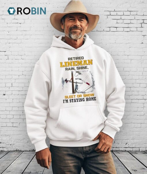 Retired Lineman Rain Shine Sleet Or Snow I’m Staying Home Shirt