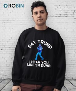 Say Trump I Hear You Like ’em Dumb Shirt Say Trump I Hear You Like ’em Dumb Shirt