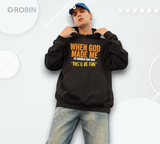 When God Made Me He Grinned And Said This’ll Be Fun Shirt