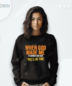 When God Made Me He Grinned And Said This’ll Be Fun Shirt