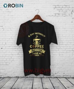 A Day Without Coffee Is Like Funny Shirt