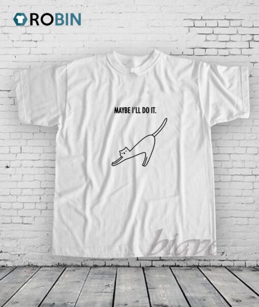 Cat maybe ill do it Shirt