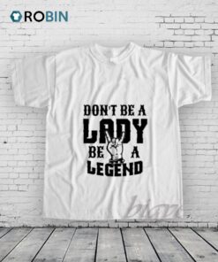 Dont Be A Lady Be A Legend Shirt