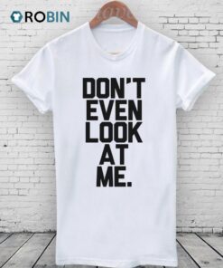 Don’t Even Look at Me Shirt