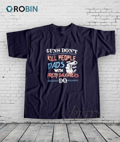 Guns Do Not Kill People Dads With Pretty Daughters Do Shirt