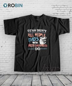 Guns Do Not Kill People Dads With Pretty Daughters Do Shirt