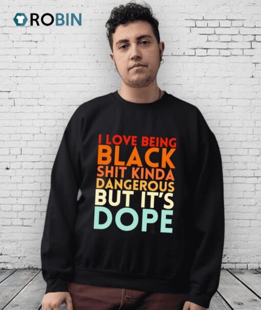 I Love Being Black Shit Kinda Dangerous But It’s Dope Shirt