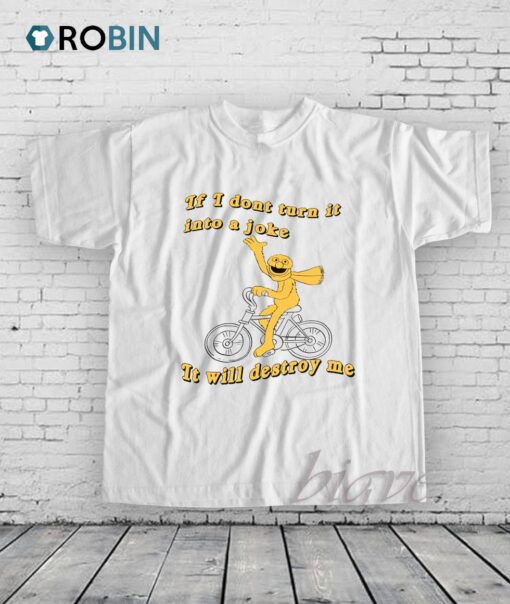 If I Don’t Turn It Into A Joke It Will Destroy Me Shirt