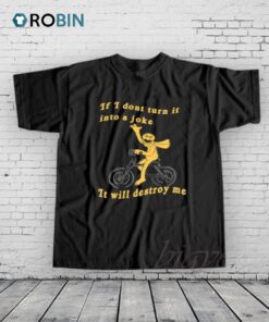If I Don’t Turn It Into A Joke It Will Destroy Me Shirt