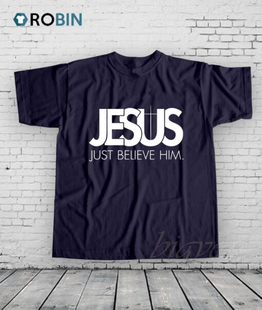 Jesus Just Believe In Him Shirt