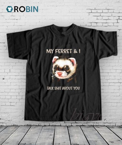 My Ferret And I Talk Shit About You Shirt