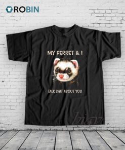 My Ferret And I Talk Shit About You Shirt