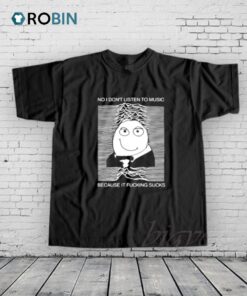 No I Don’t Listen to Music Because It Fucking Sucks Shirt