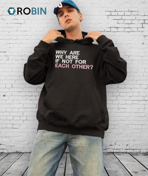 Why Are We Here If Not For Each Other Shirt